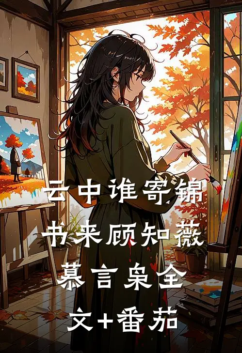 云中谁寄锦书来顾知薇慕言枭全文+番茄