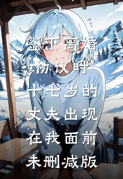 签下离婚协议时，十七岁的丈夫出现在我面前未删减版