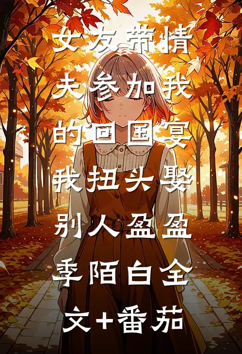 女友带情夫参加我的回国宴，我扭头娶别人盈盈季陌白全文+番茄