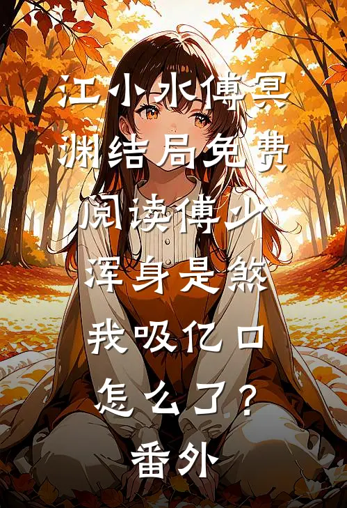 江小水傅冥渊结局免费阅读傅少浑身是煞，我吸亿口怎么了？番外