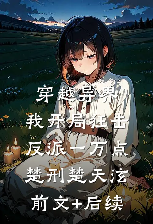 穿越异界，我开局狂击反派一万点楚刑楚天泫前文+后续