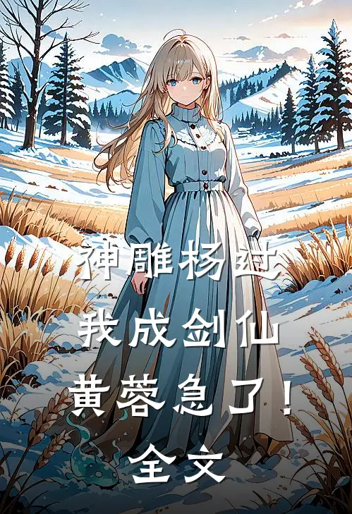 神雕杨过：我成剑仙，黄蓉急了！全文