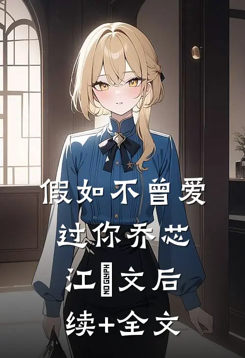 假如不曾爱过你乔芯江璟文后续+全文
