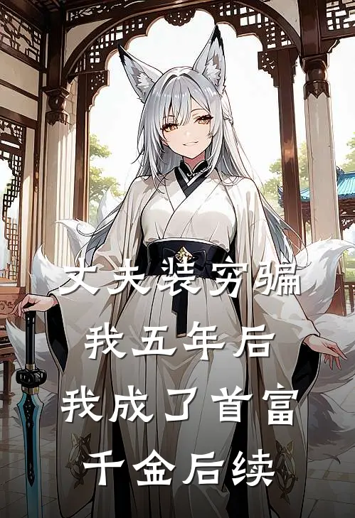 丈夫装穷骗我五年后，我成了首富千金后续