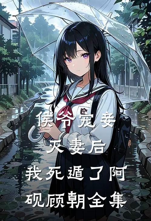 侯爷宠妾灭妻后，我死遁了阿砚顾朝全集