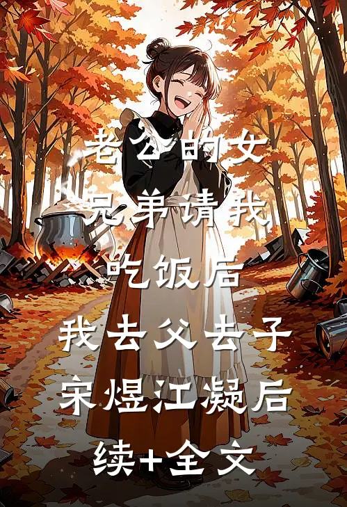 老公的女兄弟请我吃饭后，我去父去子宋煜江凝后续+全文