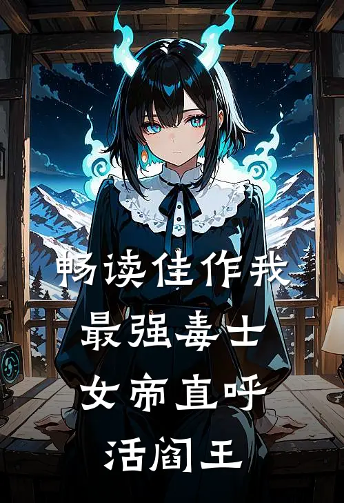 畅读佳作我，最强毒士，女帝直呼活阎王