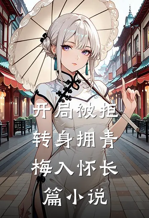 开局被拒,转身拥青梅入怀长篇小说
