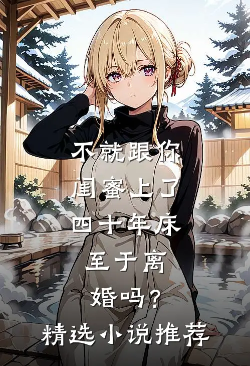 不就跟你闺蜜上了四十年床，至于离婚吗？精选小说推荐