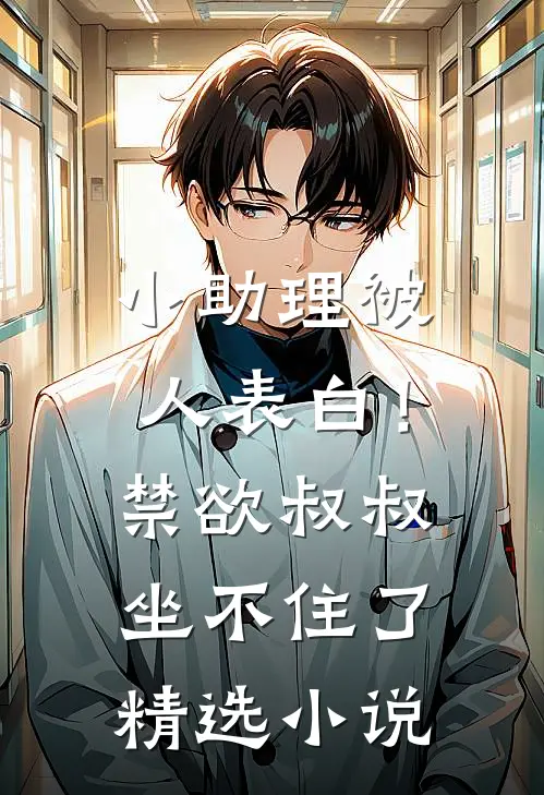 小助理被人表白！禁欲叔叔坐不住了精选小说