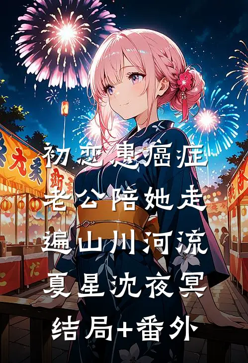 初恋患癌症，老公陪她走遍山川河流夏星沈夜冥结局+番外