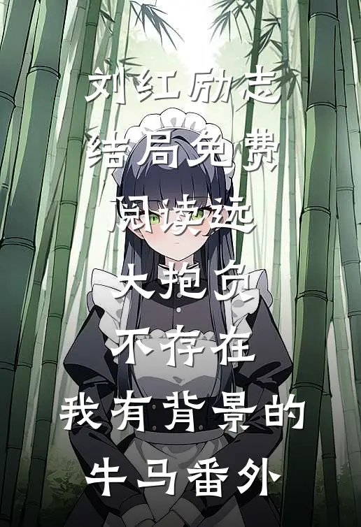 刘红励志结局免费阅读远大抱负不存在，我有背景的牛马番外