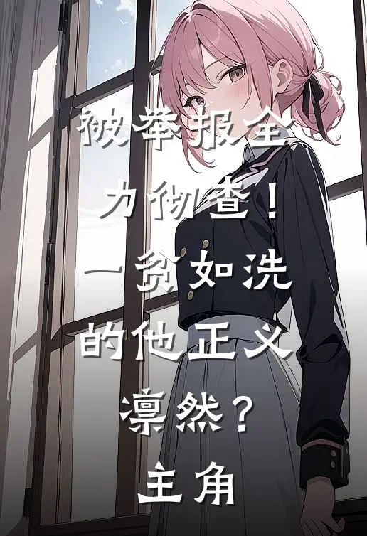 被举报全力彻查！一贫如洗的他正义凛然？主角
