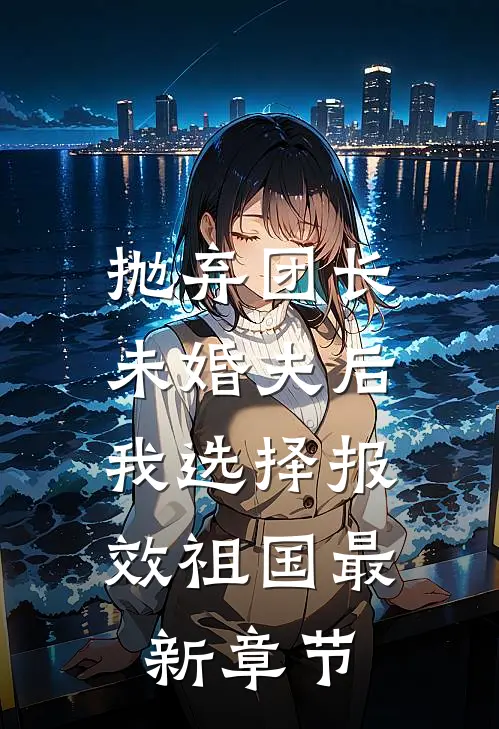 抛弃团长未婚夫后，我选择报效祖国最新章节