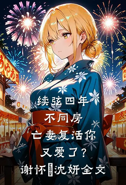 续弦四年不同房，亡妻复活你又爱了？谢怀玠沈妍全文
