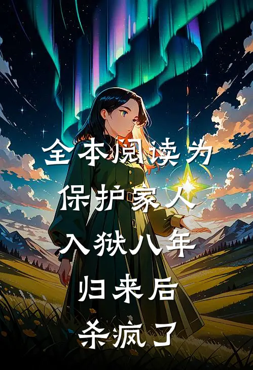 全本阅读为保护家人入狱八年，归来后杀疯了