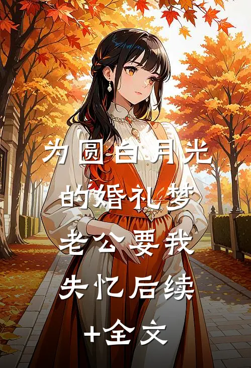 为圆白月光的婚礼梦，老公要我失忆后续+全文