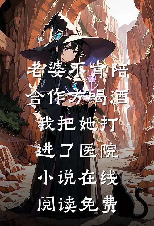 老婆不肯陪合作方喝酒，我把她打进了医院小说在线阅读免费