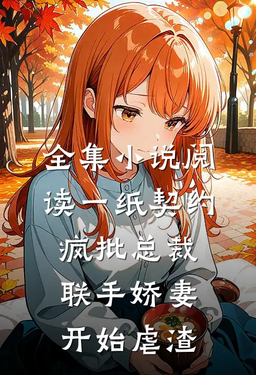 全集小说阅读一纸契约：疯批总裁联手娇妻开始虐渣