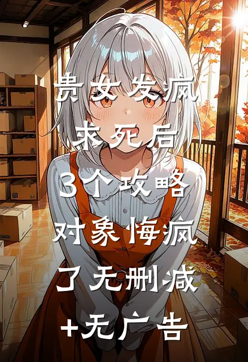 贵女发疯求死后，3个攻略对象悔疯了无删减+无广告