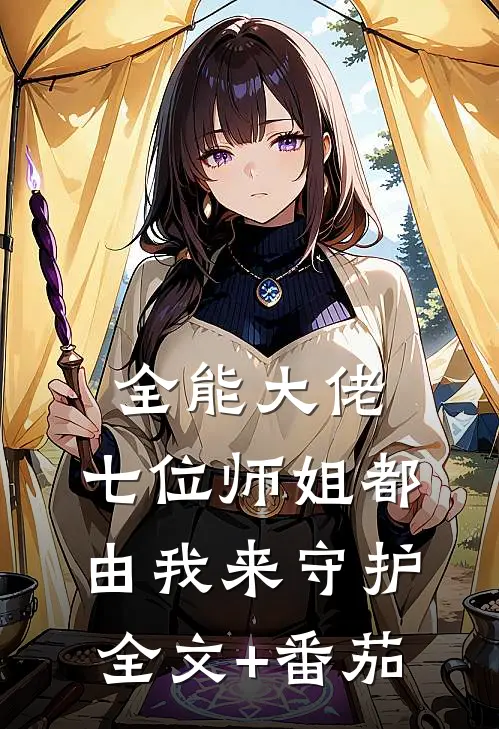 全能大佬：七位师姐都由我来守护全文+番茄