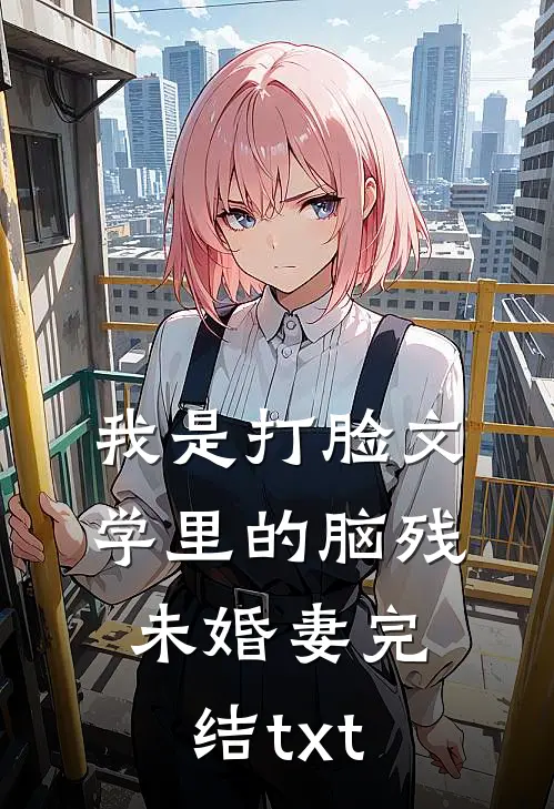 我是打脸文学里的脑残未婚妻完结txt