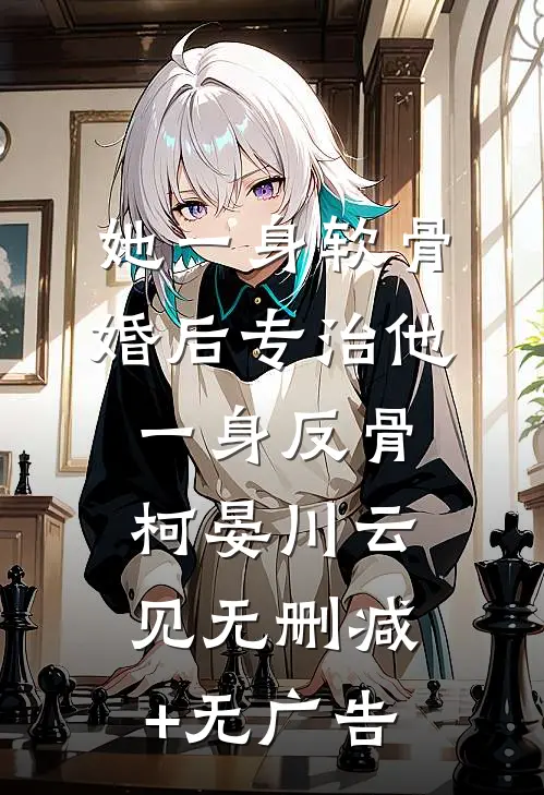 她一身软骨，婚后专治他一身反骨柯晏川云见无删减+无广告