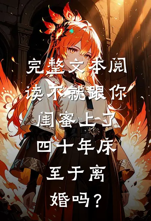 完整文本阅读不就跟你闺蜜上了四十年床，至于离婚吗？