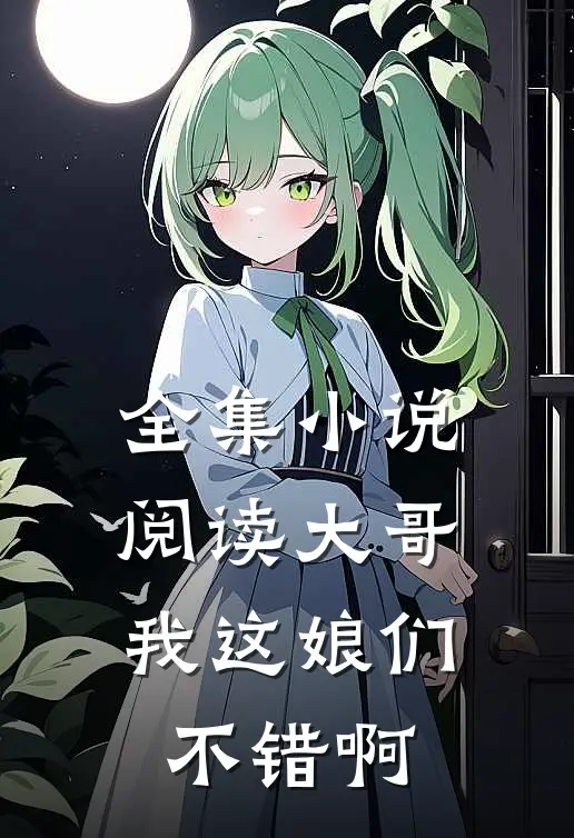 全集小说阅读大哥，我这娘们不错啊
