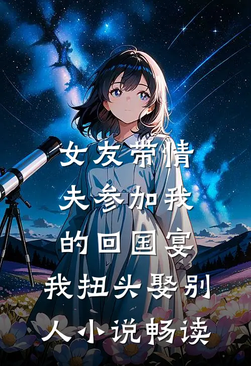 女友带情夫参加我的回国宴，我扭头娶别人小说畅读