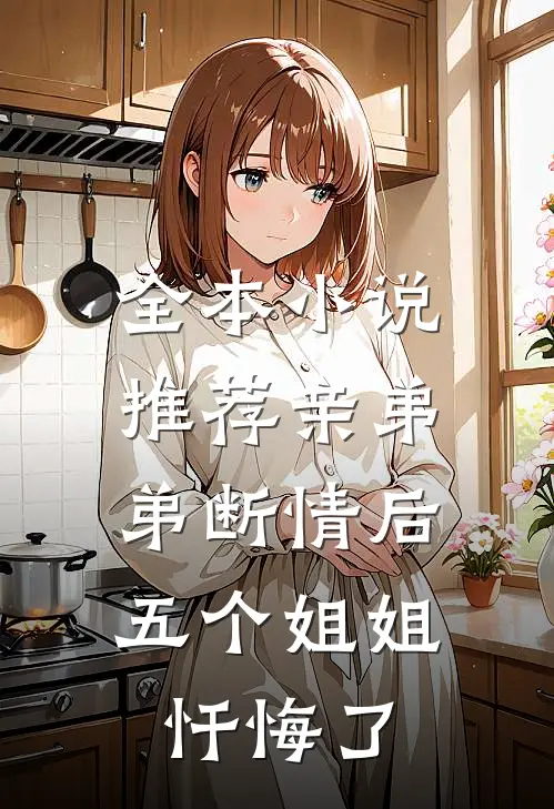 全本小说推荐亲弟弟断情后，五个姐姐忏悔了