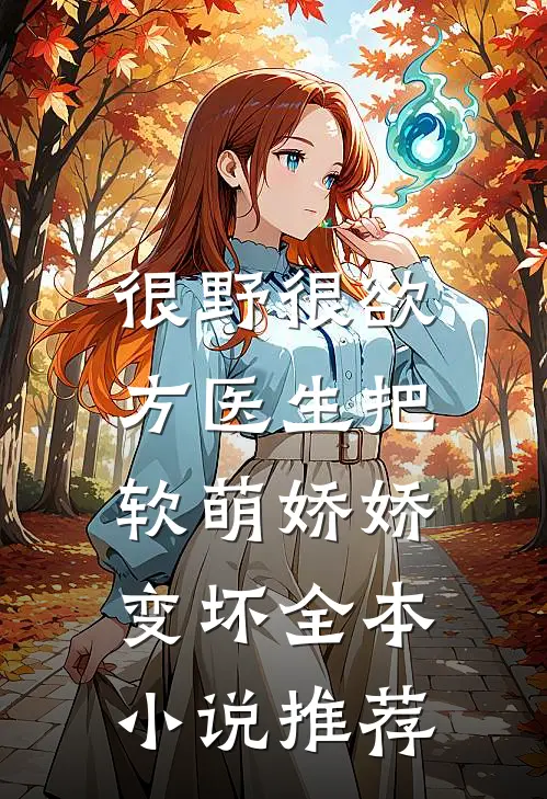 很野很欲，方医生把软萌娇娇变坏全本小说推荐