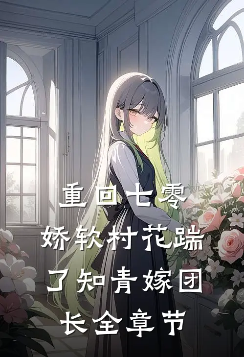重回七零：娇软村花踹了知青嫁团长全章节