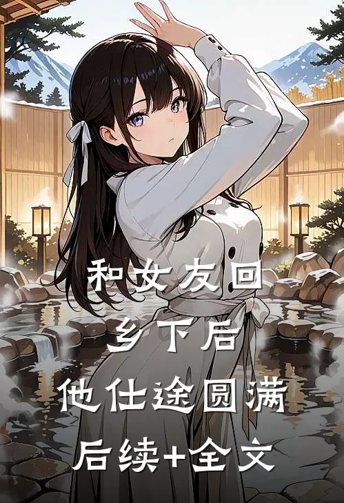 和女友回乡下后，他仕途圆满后续+全文