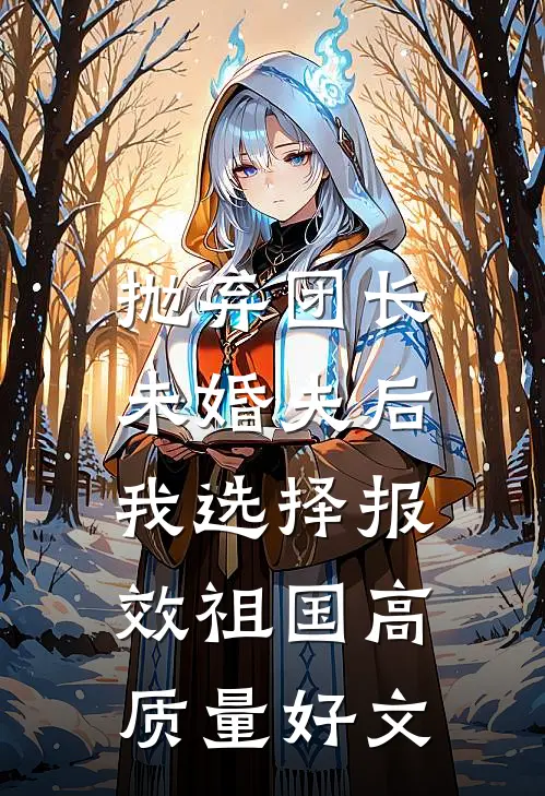 抛弃团长未婚夫后，我选择报效祖国高质量好文