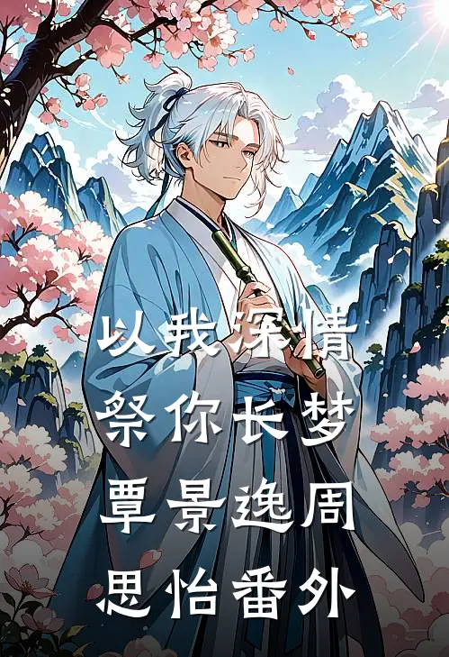 以我深情，祭你长梦覃景逸周思怡番外