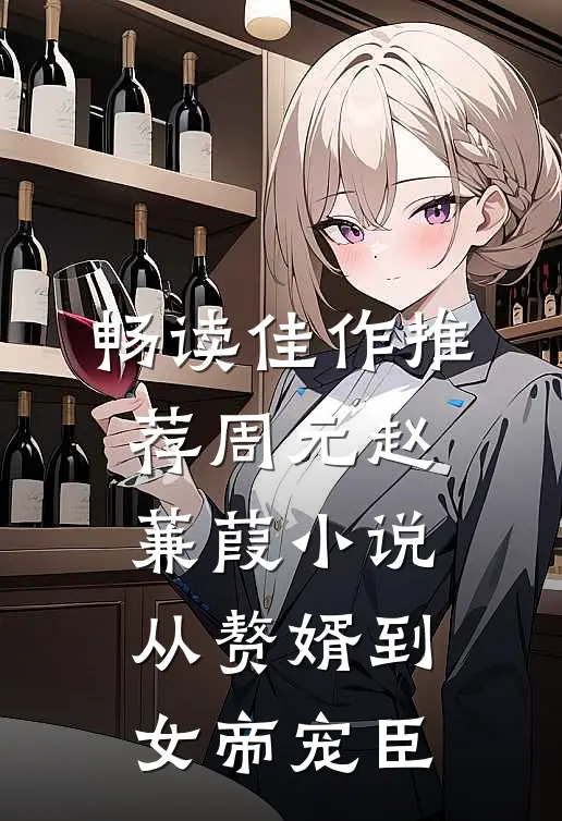 畅读佳作推荐周元赵蒹葭小说从赘婿到女帝宠臣