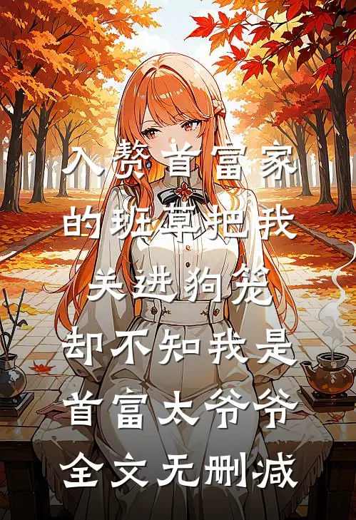 入赘首富家的班草把我关进狗笼，却不知我是首富太爷爷全文无删减