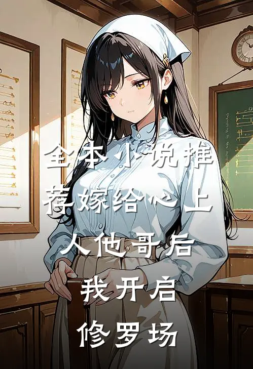 全本小说推荐嫁给心上人他哥后，我开启修罗场
