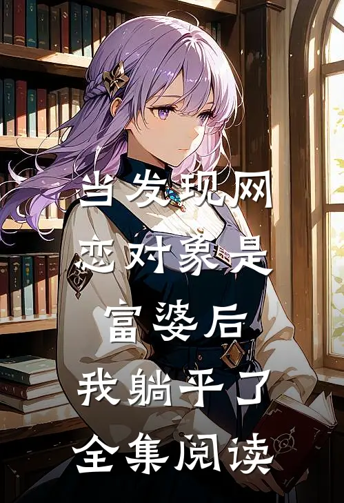 当发现网恋对象是富婆后，我躺平了全集阅读