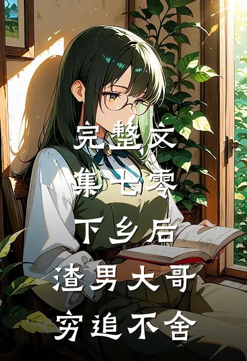 完整文集七零：下乡后，渣男大哥穷追不舍