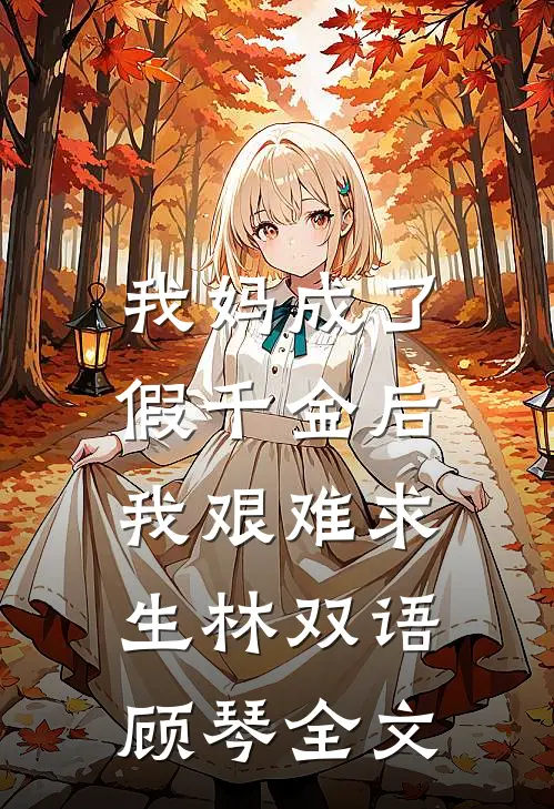 我妈成了假千金后，我艰难求生林双语顾琴全文