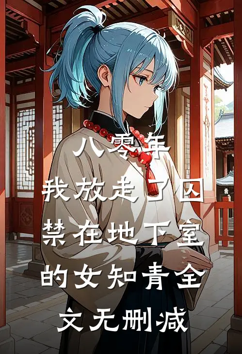 八零年，我放走了囚禁在地下室的女知青全文无删减