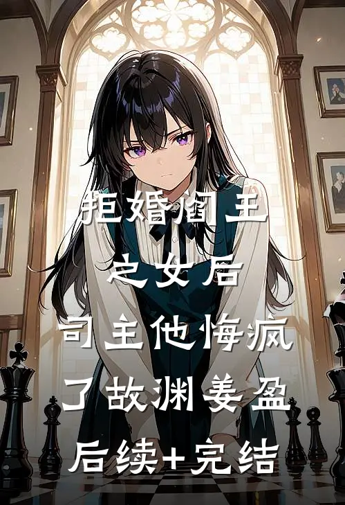 拒婚阎王之女后，司主他悔疯了故渊姜盈后续+完结