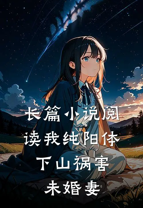 长篇小说阅读我纯阳体，下山祸害未婚妻