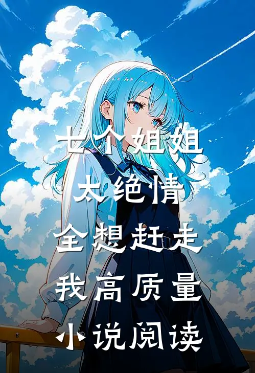 七个姐姐太绝情,全想赶走我高质量小说阅读