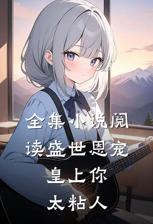 全集小说阅读盛世恩宠：皇上你太粘人
