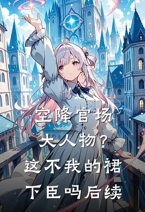 空降官场大人物？这不我的裙下臣吗后续