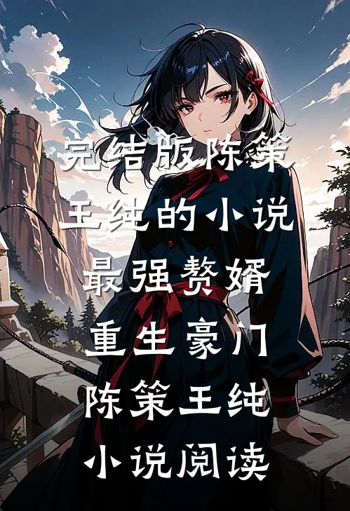 完结版陈策王纯的小说最强赘婿重生豪门陈策王纯小说阅读