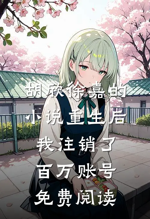 胡欣徐嘉的小说重生后我注销了百万账号免费阅读